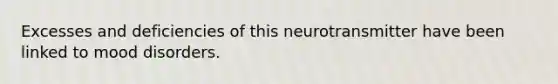 Excesses and deficiencies of this neurotransmitter have been linked to mood disorders.