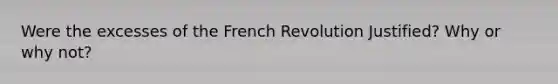 Were the excesses of the French Revolution Justified? Why or why not?