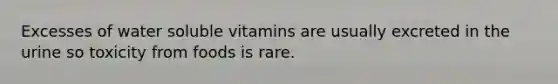 Excesses of water soluble vitamins are usually excreted in the urine so toxicity from foods is rare.