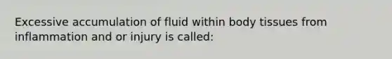 Excessive accumulation of fluid within body tissues from inflammation and or injury is called: