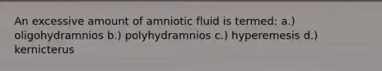 An excessive amount of amniotic fluid is termed: a.) oligohydramnios b.) polyhydramnios c.) hyperemesis d.) kernicterus