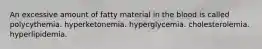 An excessive amount of fatty material in the blood is called polycythemia. hyperketonemia. hyperglycemia. cholesterolemia. hyperlipidemia.