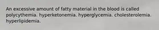 An excessive amount of fatty material in <a href='https://www.questionai.com/knowledge/k7oXMfj7lk-the-blood' class='anchor-knowledge'>the blood</a> is called polycythemia. hyperketonemia. hyperglycemia. cholesterolemia. hyperlipidemia.