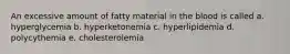 An excessive amount of fatty material in the blood is called a. hyperglycemia b. hyperketonemia c. hyperlipidemia d. polycythemia e. cholesterolemia