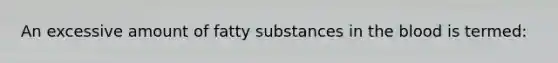 An excessive amount of fatty substances in the blood is termed: