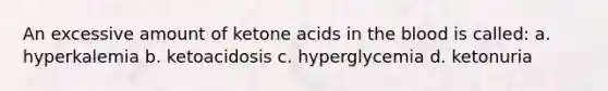 An excessive amount of ketone acids in the blood is called: a. hyperkalemia b. ketoacidosis c. hyperglycemia d. ketonuria