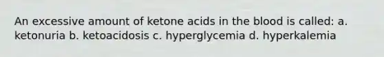 An excessive amount of ketone acids in the blood is called: a. ketonuria b. ketoacidosis c. hyperglycemia d. hyperkalemia