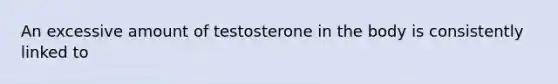 An excessive amount of testosterone in the body is consistently linked to