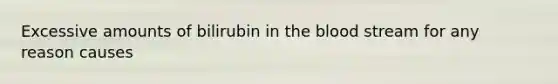 Excessive amounts of bilirubin in <a href='https://www.questionai.com/knowledge/k7oXMfj7lk-the-blood' class='anchor-knowledge'>the blood</a> stream for any reason causes