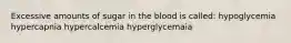 Excessive amounts of sugar in the blood is called: hypoglycemia hypercapnia hypercalcemia hyperglycemaia