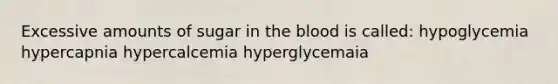 Excessive amounts of sugar in the blood is called: hypoglycemia hypercapnia hypercalcemia hyperglycemaia