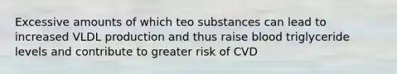 Excessive amounts of which teo substances can lead to increased VLDL production and thus raise blood triglyceride levels and contribute to greater risk of CVD