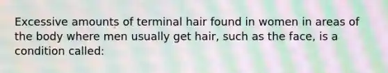 Excessive amounts of terminal hair found in women in areas of the body where men usually get hair, such as the face, is a condition called: