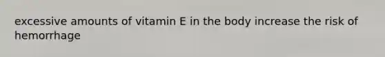 excessive amounts of vitamin E in the body increase the risk of hemorrhage