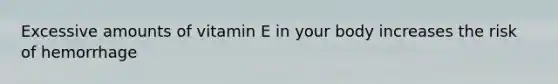 Excessive amounts of vitamin E in your body increases the risk of hemorrhage
