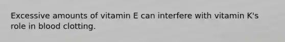 Excessive amounts of vitamin E can interfere with vitamin K's role in blood clotting.