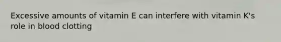 Excessive amounts of vitamin E can interfere with vitamin K's role in blood clotting