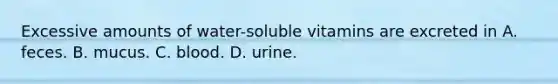 Excessive amounts of water-soluble vitamins are excreted in A. feces. B. mucus. C. blood. D. urine.