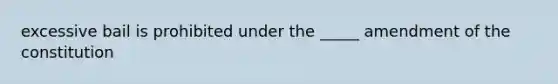 excessive bail is prohibited under the _____ amendment of the constitution