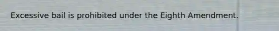Excessive bail is prohibited under the Eighth Amendment.