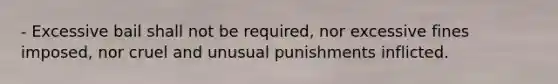 - Excessive bail shall not be required, nor excessive fines imposed, nor cruel and unusual punishments inflicted.