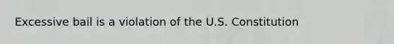 Excessive bail is a violation of the U.S. Constitution