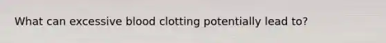 What can excessive blood clotting potentially lead to?