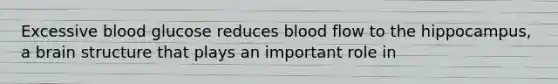 Excessive blood glucose reduces blood flow to the hippocampus, a brain structure that plays an important role in