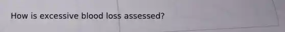 How is excessive blood loss assessed?