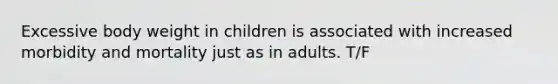 Excessive body weight in children is associated with increased morbidity and mortality just as in adults. T/F