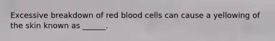 Excessive breakdown of red blood cells can cause a yellowing of the skin known as ______.