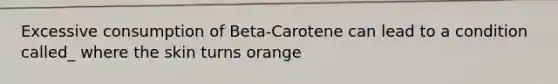 Excessive consumption of Beta-Carotene can lead to a condition called_ where the skin turns orange