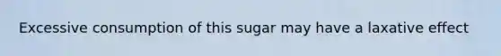 Excessive consumption of this sugar may have a laxative effect