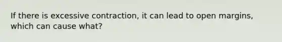 If there is excessive contraction, it can lead to open margins, which can cause what?