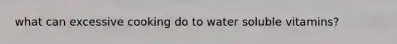 what can excessive cooking do to water soluble vitamins?