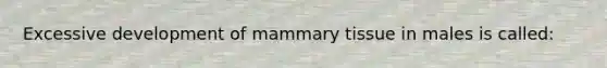 Excessive development of mammary tissue in males is called: