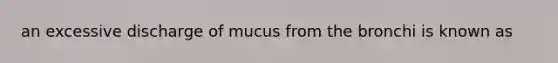 an excessive discharge of mucus from the bronchi is known as