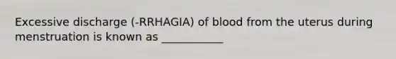 Excessive discharge (-RRHAGIA) of blood from the uterus during menstruation is known as ___________