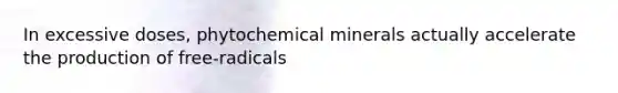 In excessive doses, phytochemical minerals actually accelerate the production of free-radicals