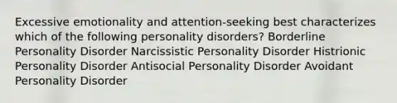 Excessive emotionality and attention-seeking best characterizes which of the following personality disorders? Borderline Personality Disorder Narcissistic Personality Disorder Histrionic Personality Disorder Antisocial Personality Disorder Avoidant Personality Disorder