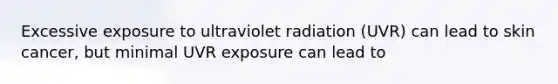 Excessive exposure to ultraviolet radiation (UVR) can lead to skin cancer, but minimal UVR exposure can lead to