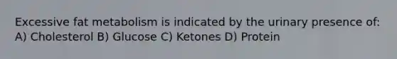 Excessive fat metabolism is indicated by the urinary presence of: A) Cholesterol B) Glucose C) Ketones D) Protein