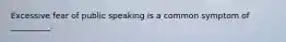 Excessive fear of public speaking is a common symptom of __________.