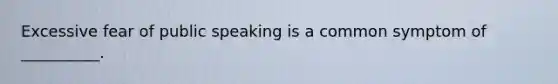 Excessive fear of public speaking is a common symptom of __________.