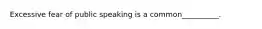 Excessive fear of public speaking is a common__________.