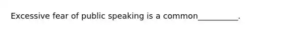 Excessive fear of public speaking is a common__________.