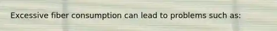 Excessive fiber consumption can lead to problems such as: