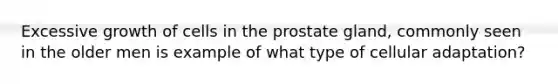 Excessive growth of cells in the prostate gland, commonly seen in the older men is example of what type of cellular adaptation?