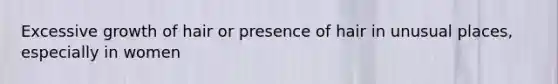 Excessive growth of hair or presence of hair in unusual places, especially in women