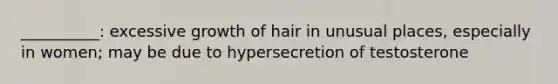 __________: excessive growth of hair in unusual places, especially in women; may be due to hypersecretion of testosterone